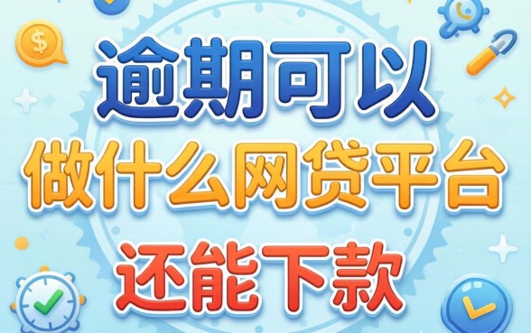 当前逾期可以做什么网贷平台?整理几个还能下款的