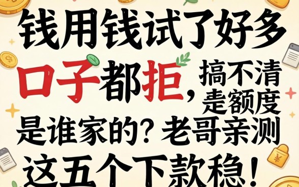 急用钱试了好多口子都拒，搞不清额度是谁家的？老哥亲测这五个下款稳！