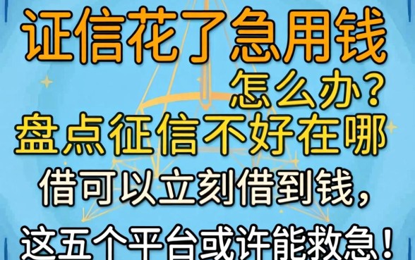 征信花了急用钱怎么办？盘点征信不好在哪借钱可以立刻借到钱，这五个平台或许能救急！