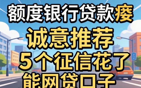 大额度银行贷款要汿，诚意推荐5个征信花了能网贷的口子