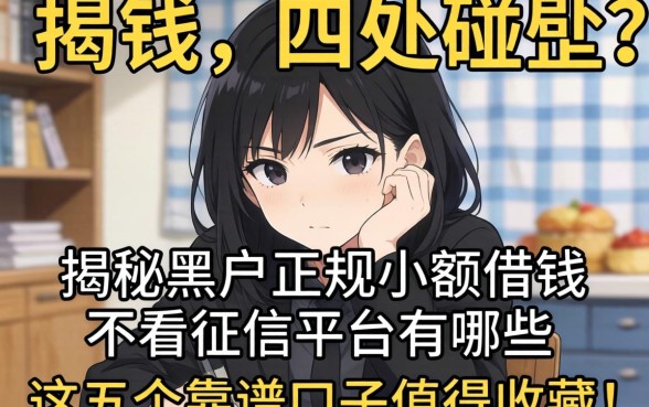 急需用钱却四处碰壁？揭秘黑户正规小额借钱不看征信的平台有哪些，这五个靠谱口子值得收藏！