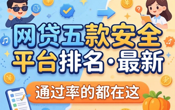 揭秘网贷五款安全平台排名最新，通过率高的都在这