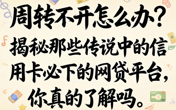 资金周转不开怎么办？揭秘那些传说中的信用卡必下的网贷平台，你真的了解吗？
