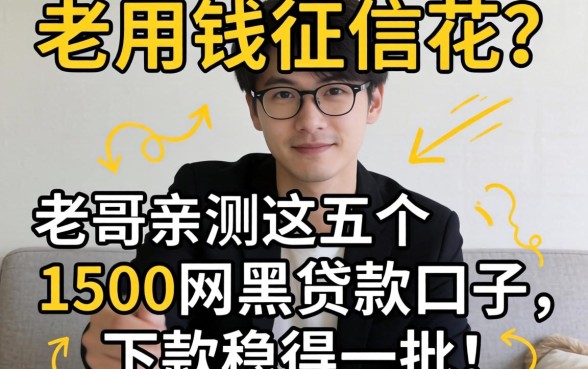 急用钱征信花？老哥亲测这五个1500网黑贷款口子，下款稳得一批！