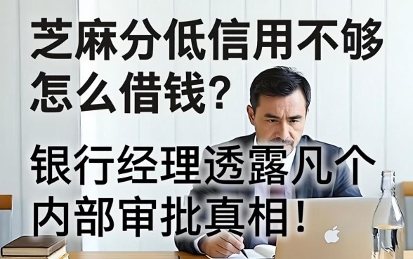 芝麻分低信用不够怎么借钱？银行经理透露几个内部审批真相
