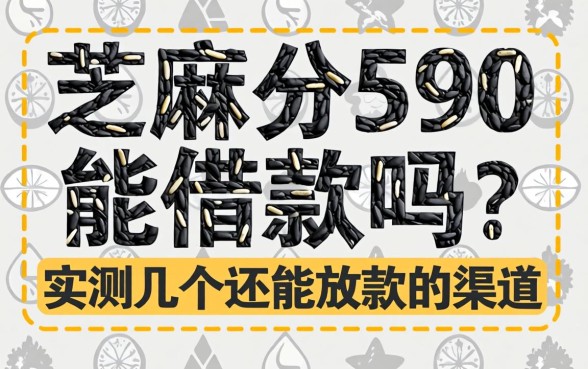 芝麻分590能借款吗?实测几个还能放款的渠道