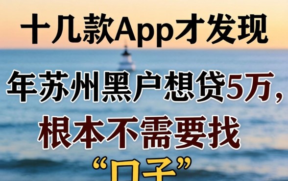 我试了十几款App才发现，2026年苏州黑户想贷5万，根本不需要找“口子”