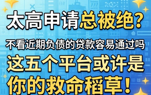 负债太高申请总被拒?不看近期负债的贷款容易通过吗?这五个平台或许是你的救命稻草!