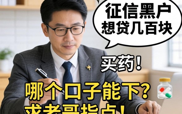 急用钱！征信黑户想贷几百块买药，哪个口子能下？求老哥指点！