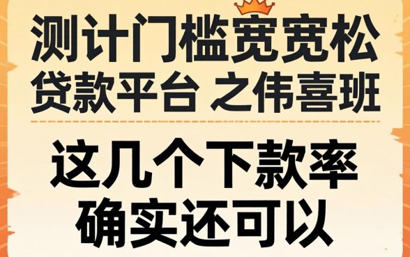 实测门槛宽松的贷款平台，这几个下款率确实还可以