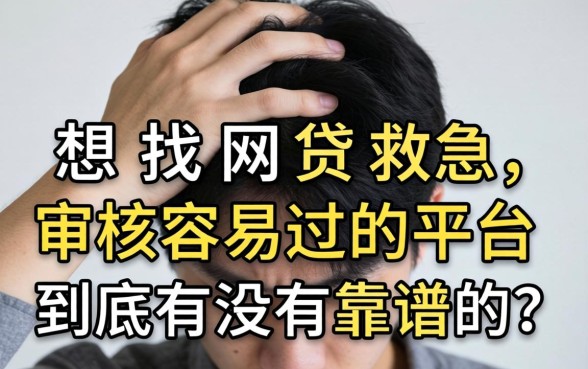 手头紧想找网贷救急,审核容易过的平台到底有没有靠谱的?
