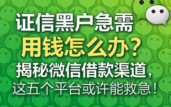 征信黑户急需用钱怎么办?揭秘微信借款渠道,这五个平台或许能救急!