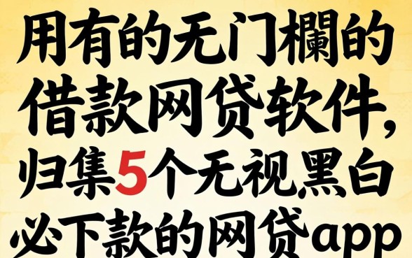 好用的无门槛的借款网贷软件，归集5个无视黑白必下款的网贷app