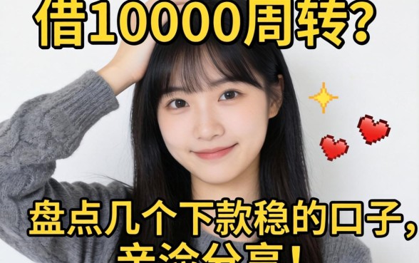 手头紧想借10000周转？盘点几个下款稳的口子，亲测分享！