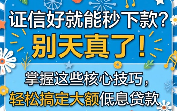 征信好就能秒下款?别天真了!掌握这些核心技巧,轻松搞定大额低息贷款
