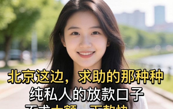 真心求助:北京这边有没有那种纯私人的放款口子?不求大额,下款快就行!