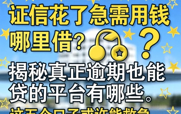 征信花了急需用钱哪里借?揭秘真正逾期也能贷的平台有哪些,这五个口子或许能救急