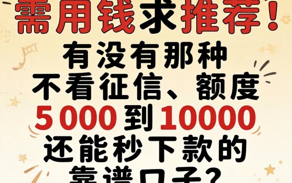 急需用钱求推荐！有没有那种不看征信、额度500到1000还能秒下款的靠谱口子？