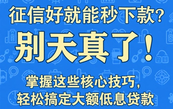征信好就能秒下款?别天真了!掌握这些核心技巧,轻松搞定大额低息贷款