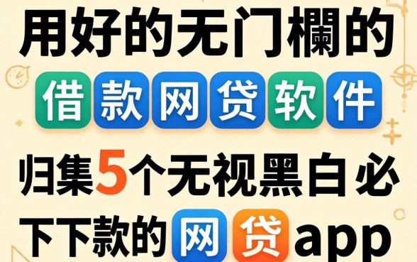 好用的无门槛的借款网贷软件，归集5个无视黑白必下款的网贷app