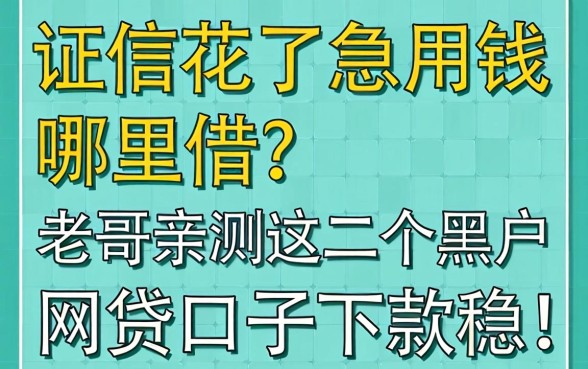 征信花了急用钱哪里借?老哥亲测这几个黑户网贷口子下款稳!