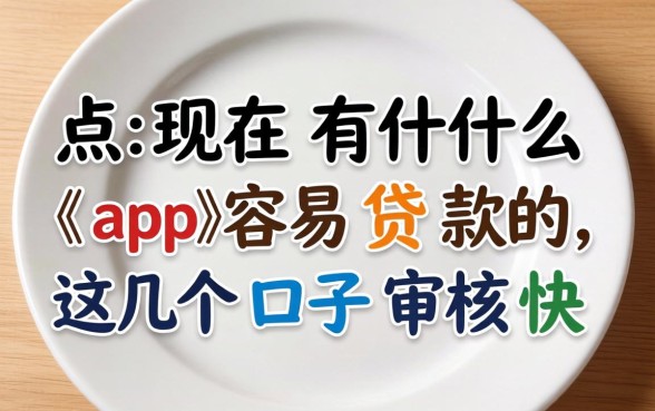 盘点现在有什么app容易贷款的,这几个口子审核快