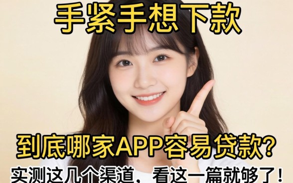 手头紧想下款，到底哪家APP容易贷款？实测这几个渠道，看这一篇就够了！