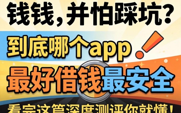 急需用钱却怕踩坑?到底哪个app最好借钱最安全,看完这篇深度测评你就懂了