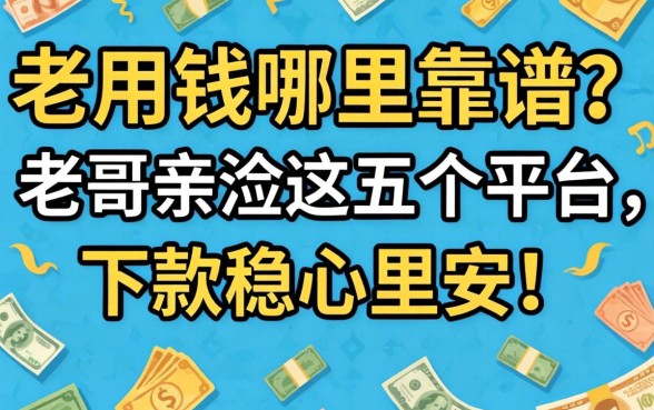 急用钱哪里靠谱?老哥亲测这五个平台,下款稳心里安!