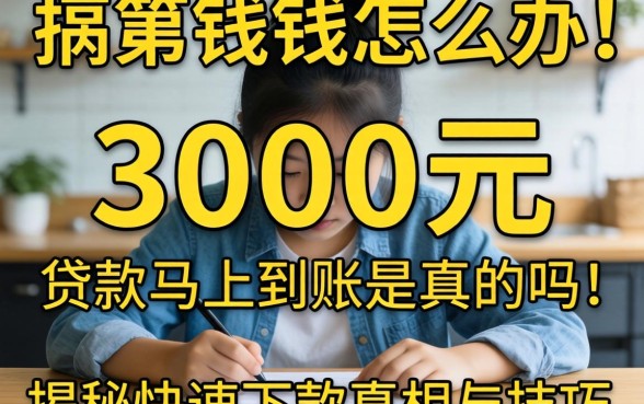 急需用钱怎么办?3000元贷款马上到账是真的吗?揭秘快速下款的真相与技巧