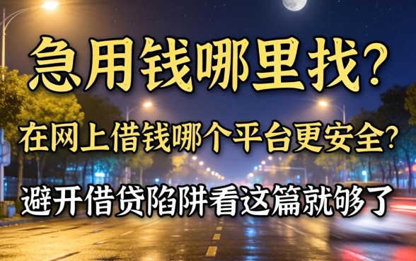 深夜急用钱哪里找?在网上借钱哪个平台更安全些?避开借贷陷阱看这篇就够了