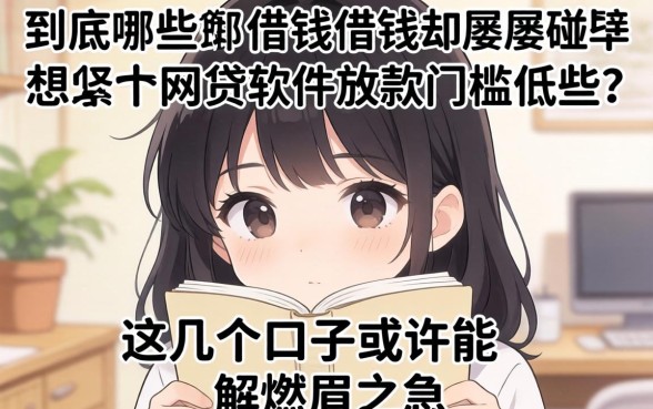 手头紧想借钱却屡屡碰壁？到底哪些网贷软件放款门槛低些？这几个口子或许能解燃眉之急