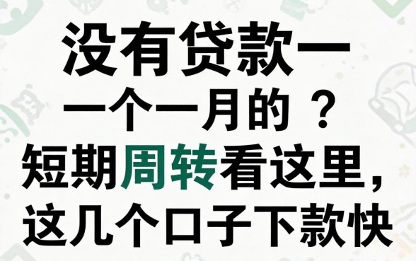 有没有贷款一个月的?短期周转看这里,这几个口子下款快