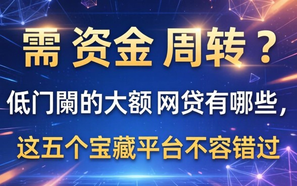 急需资金周转？2026低门槛的大额网贷有哪些，这五个宝藏平台不容错过