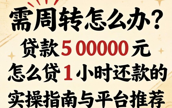 急需周转怎么办？贷款5000元怎么贷1小时还款的实操指南与平台推荐