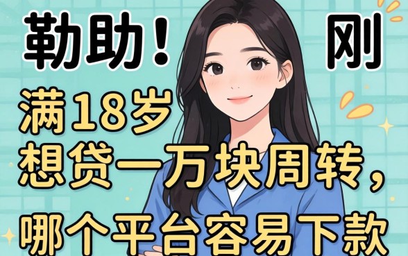 求助!刚满18岁想贷一万块周转,哪个平台容易下款?