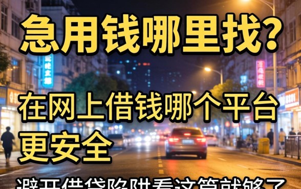深夜急用钱哪里找?在网上借钱哪个平台更安全些?避开借贷陷阱看这篇就够了