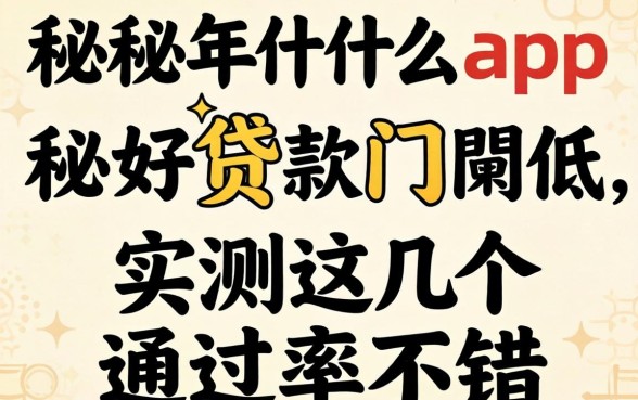 揭秘2026年什么app好贷款门槛低，实测这几个通过率不错