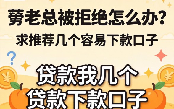 贷款老是被拒怎么办？求推荐几个容易下款的口子！