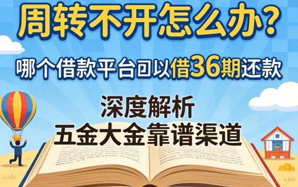 资金周转不开怎么办？哪个借款平台可以借36期还款？深度解析五大靠谱渠道