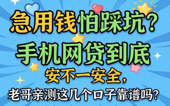 急用钱怕踩坑?手机网贷到底安不安全,老哥亲测这几个口子靠谱吗?