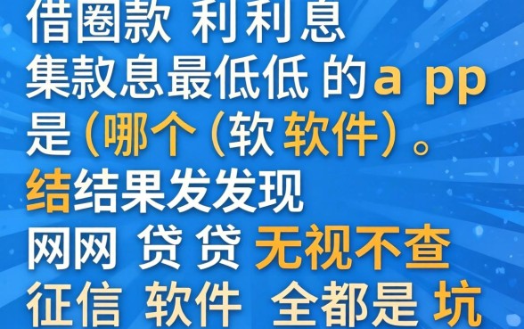 我找了一圈借款利息最低的app是哪个软件,结果发现网贷无视不查征信软件全是坑