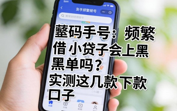 手机号频繁借小贷会上黑单吗？实测这几款下款口子
