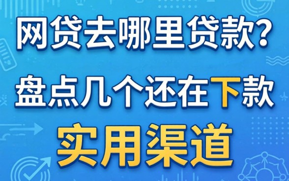 有网贷去哪里贷款?盘点几个还在下款的实用渠道