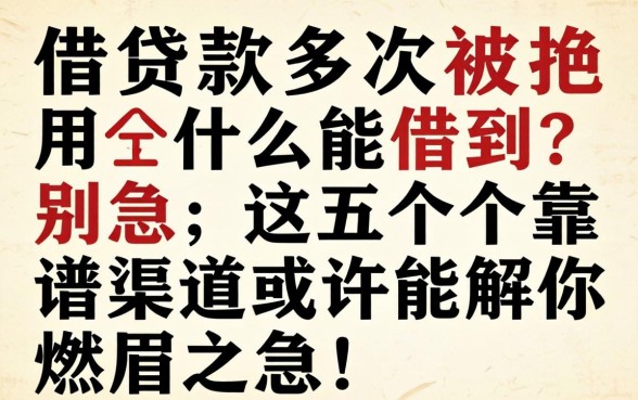 网上借款多次被拒用什么能借到？别急，这五个靠谱渠道或许能解你燃眉之急！