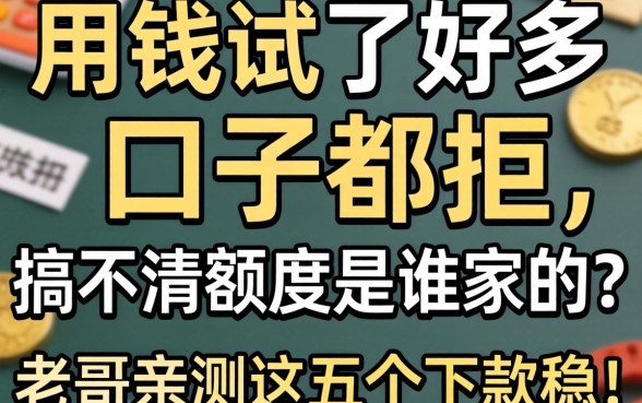 急用钱试了好多口子都拒，搞不清额度是谁家的？老哥亲测这五个下款稳！