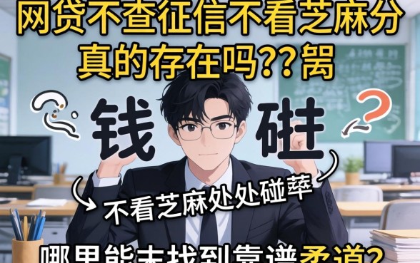 急需用钱却四处碰壁？网贷不查征信不看芝麻分真的存在吗？哪里能找到靠谱渠道？