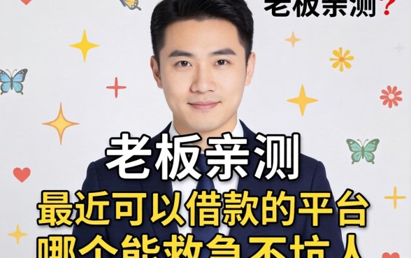 小老板亲测:最近可以借款的平台,哪个能救急不坑人?