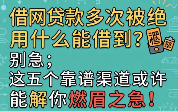网上借款多次被拒用什么能借到？别急，这五个靠谱渠道或许能解你燃眉之急！