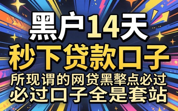 我试了黑户14天秒下贷款口子,发现所谓的网贷黑户必过口子全是套路
